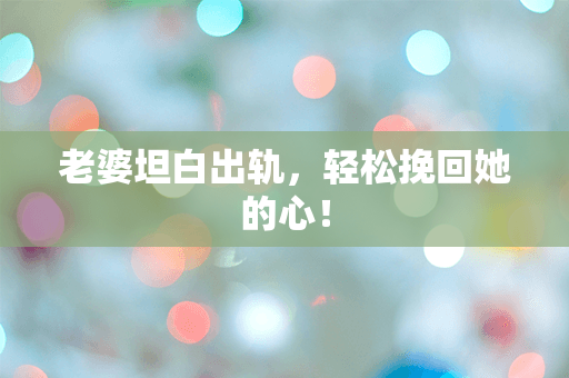 老婆坦白出轨，轻松挽回她的心！