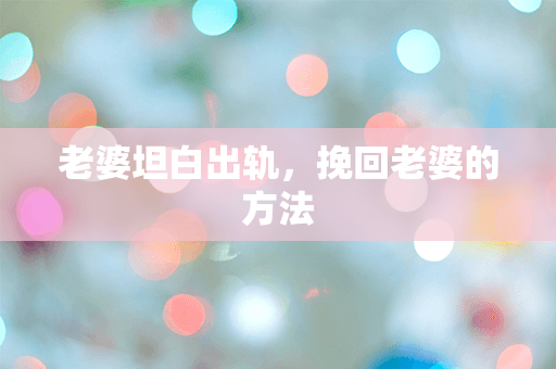 老婆坦白出轨，挽回老婆的方法