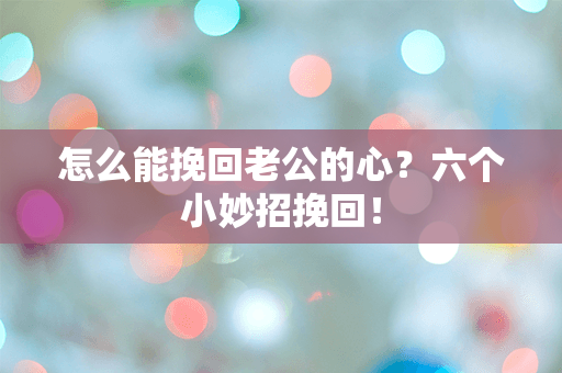 怎么能挽回老公的心？六个小妙招挽回！