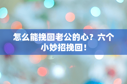 怎么能挽回老公的心？六个小妙招挽回！