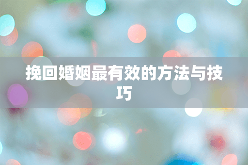 挽回婚姻最有效的方法与技巧