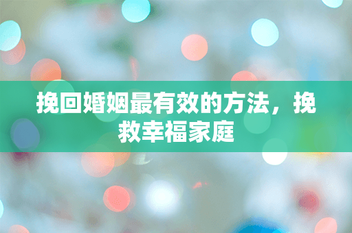 挽回婚姻最有效的方法，挽救幸福家庭
