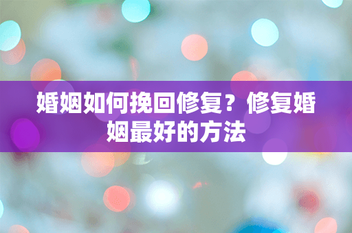 婚姻如何挽回修复？修复婚姻最好的方法