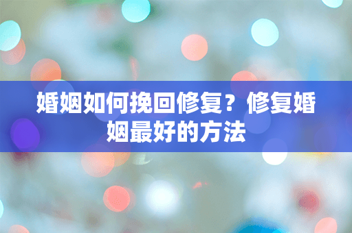 婚姻如何挽回修复？修复婚姻最好的方法