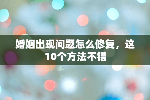 婚姻出现问题怎么修复，这10个方法不错
