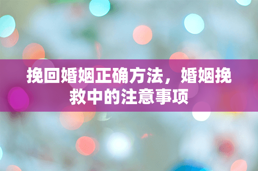 挽回婚姻正确方法，婚姻挽救中的注意事项