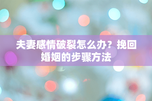 夫妻感情破裂怎么办？挽回婚姻的步骤方法