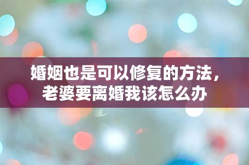 婚姻也是可以修复的方法，老婆要离婚我该怎么办