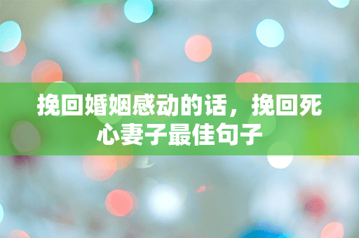 挽回婚姻感动的话，挽回死心妻子最佳句子