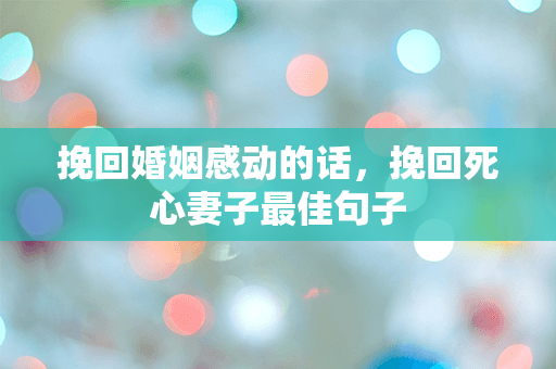 挽回婚姻感动的话，挽回死心妻子最佳句子