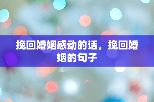 挽回婚姻感动的话，挽回婚姻的句子