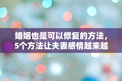 婚姻也是可以修复的方法，5个方法让夫妻感情越来越好