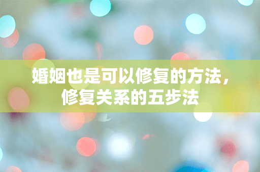 婚姻也是可以修复的方法，修复关系的五步法