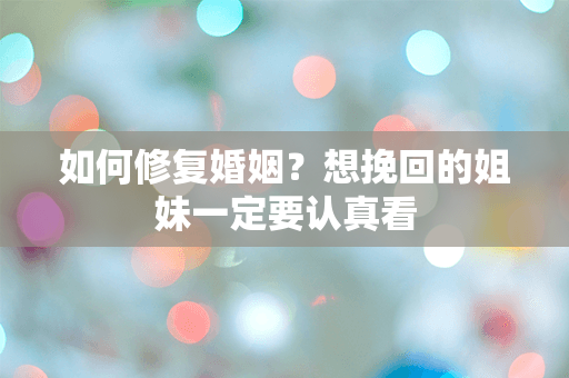如何修复婚姻？想挽回的姐妹一定要认真看