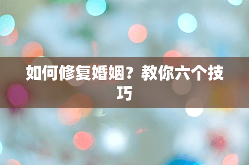 如何修复婚姻？教你六个技巧