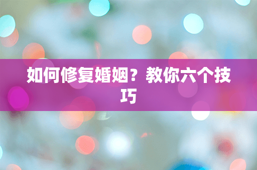 如何修复婚姻？教你六个技巧