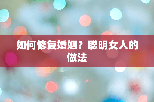 如何修复婚姻？聪明女人的做法