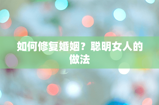 如何修复婚姻？聪明女人的做法