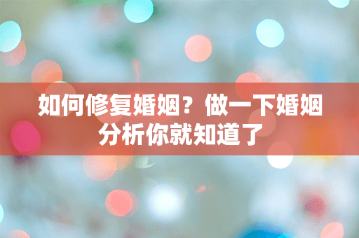 如何修复婚姻？做一下婚姻分析你就知道了