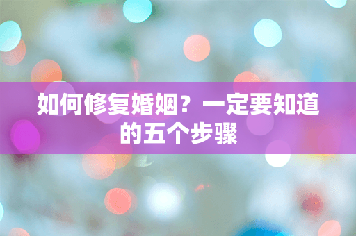 如何修复婚姻？一定要知道的五个步骤