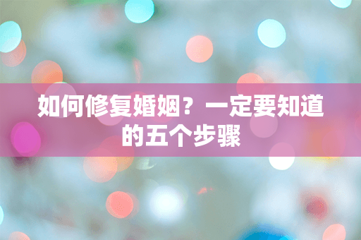 如何修复婚姻？一定要知道的五个步骤
