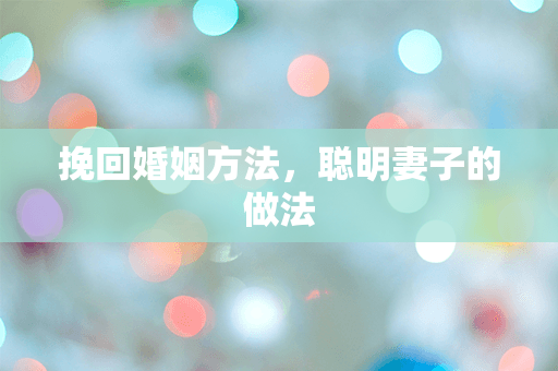 挽回婚姻方法，聪明妻子的做法