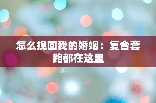 怎么挽回我的婚姻：复合套路都在这里
