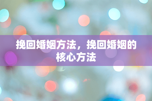 挽回婚姻方法，挽回婚姻的核心方法
