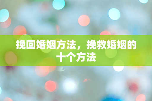 挽回婚姻方法，挽救婚姻的十个方法