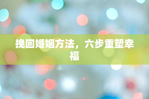 挽回婚姻方法，六步重塑幸福
