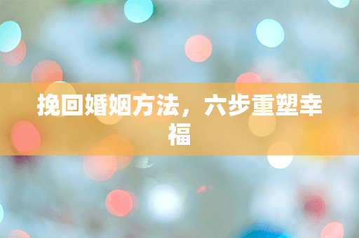 挽回婚姻方法，六步重塑幸福