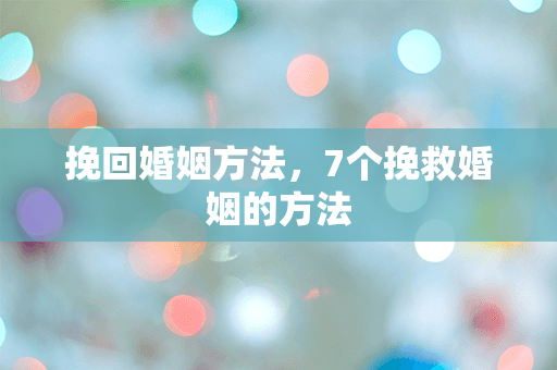 挽回婚姻方法，7个挽救婚姻的方法