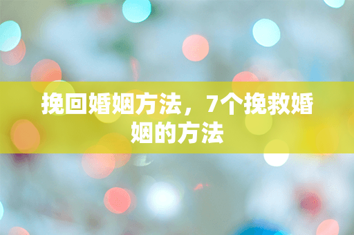 挽回婚姻方法，7个挽救婚姻的方法
