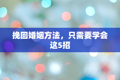 挽回婚姻方法，只需要学会这5招
