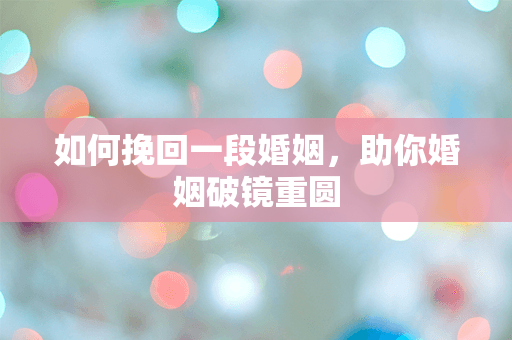 如何挽回一段婚姻，助你婚姻破镜重圆