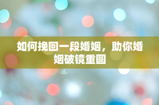 如何挽回一段婚姻，助你婚姻破镜重圆