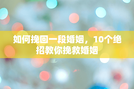 如何挽回一段婚姻，10个绝招教你挽救婚姻