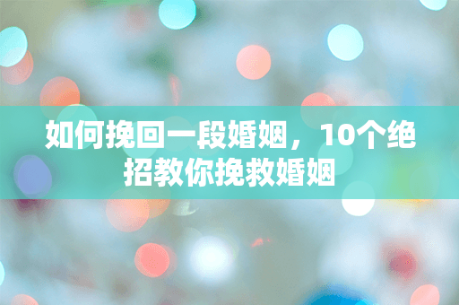 如何挽回一段婚姻，10个绝招教你挽救婚姻