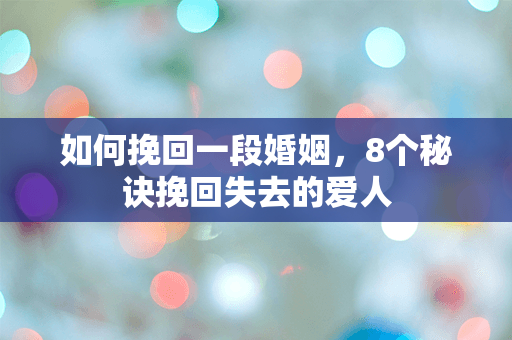 如何挽回一段婚姻，8个秘诀挽回失去的爱人